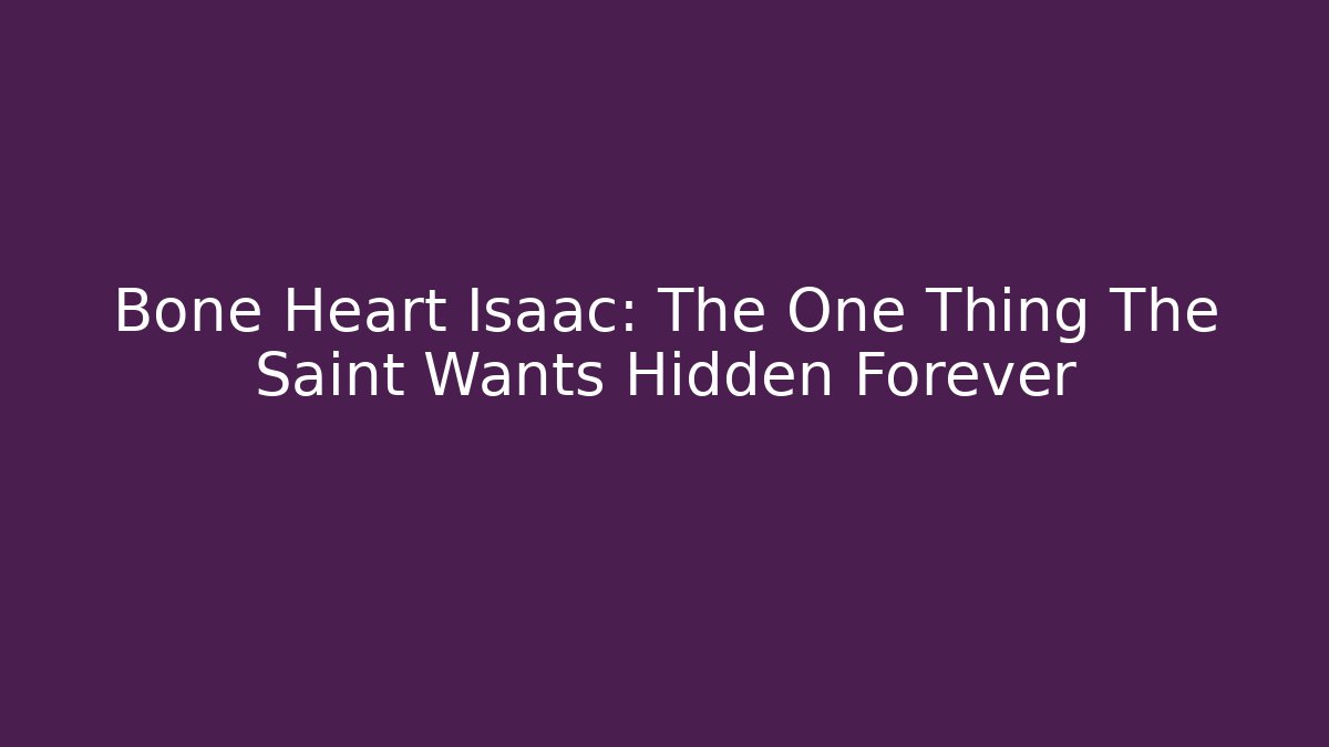 Bone Heart Isaac: The One Thing The Saint Wants Hidden Forever