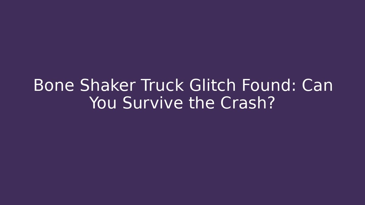 Bone Shaker Truck Glitch Found: Can You Survive the Crash?