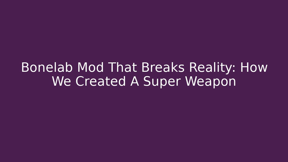 Bonelab Mod That Breaks Reality: How We Created A Super Weapon