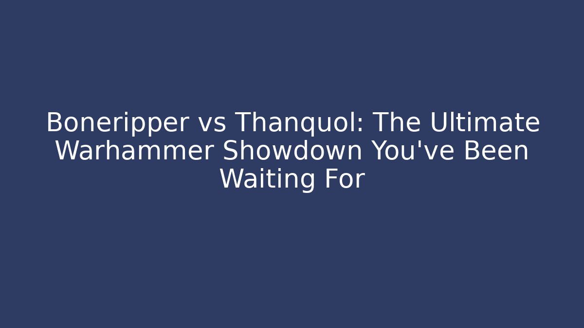 Boneripper vs Thanquol: The Ultimate Warhammer Showdown You’ve Been Waiting For