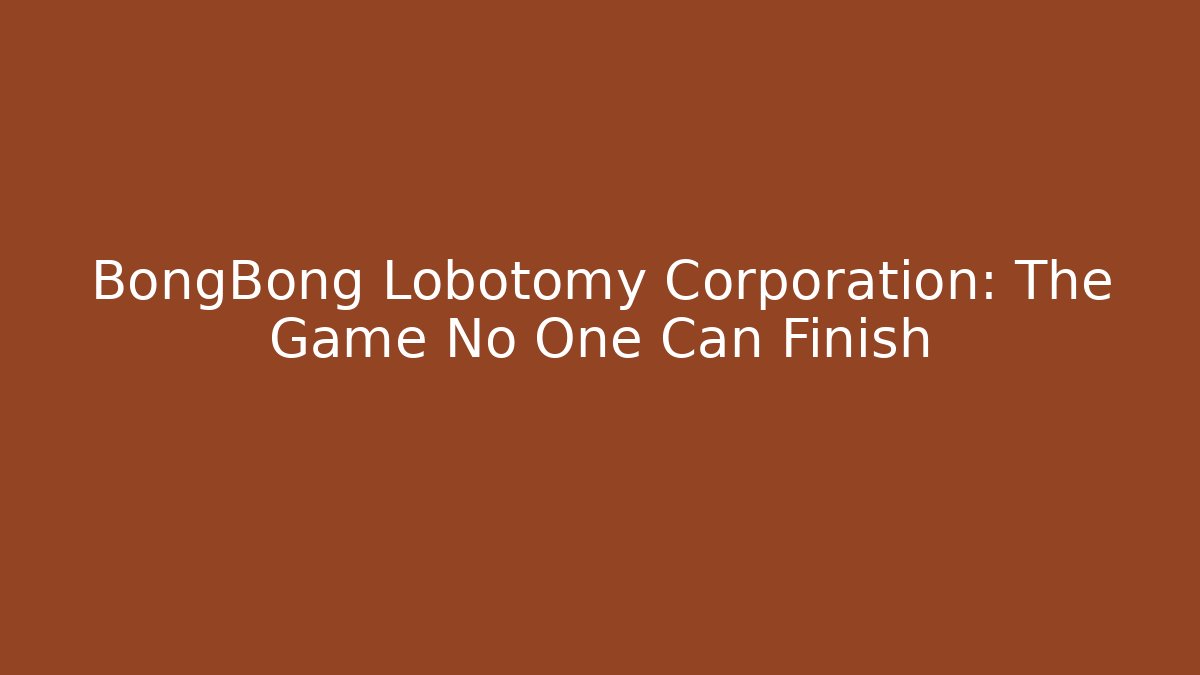 BongBong Lobotomy Corporation: The Game No One Can Finish