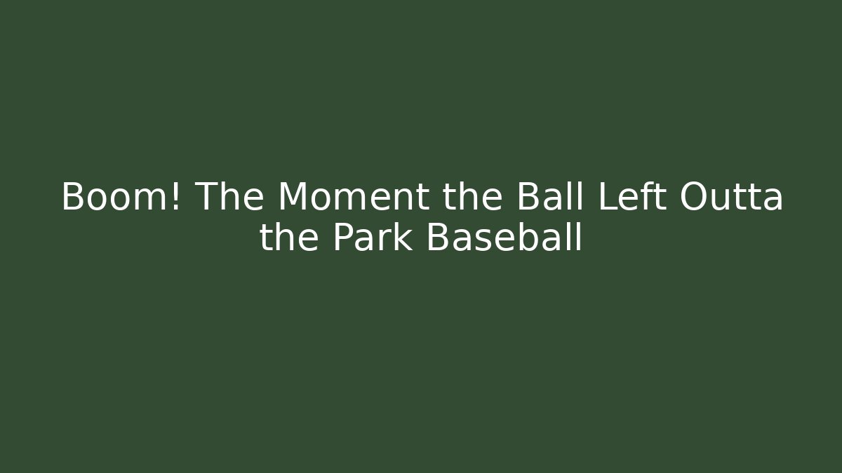 Boom! The Moment the Ball Left Outta the Park Baseball