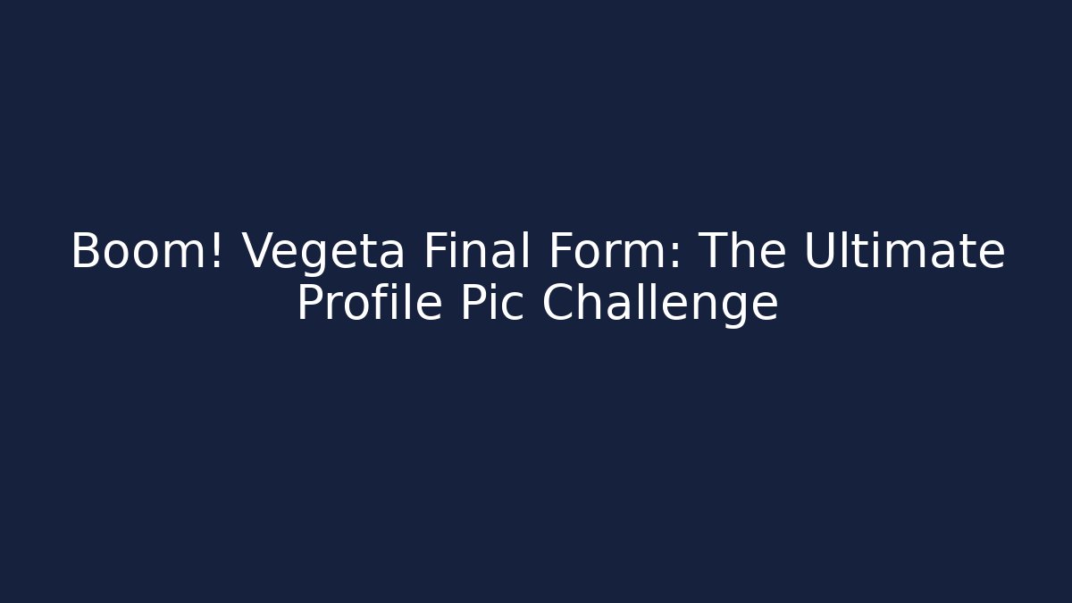 Boom! Vegeta Final Form: The Ultimate Profile Pic Challenge