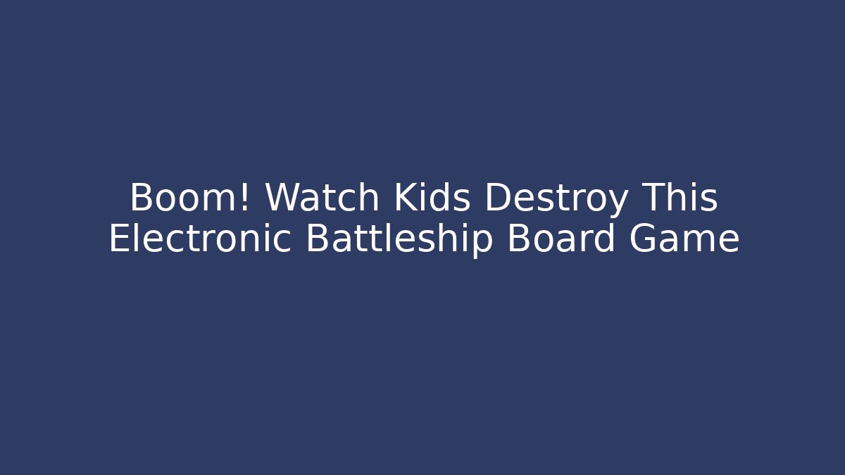 Boom! Watch Kids Destroy This Electronic Battleship Board Game