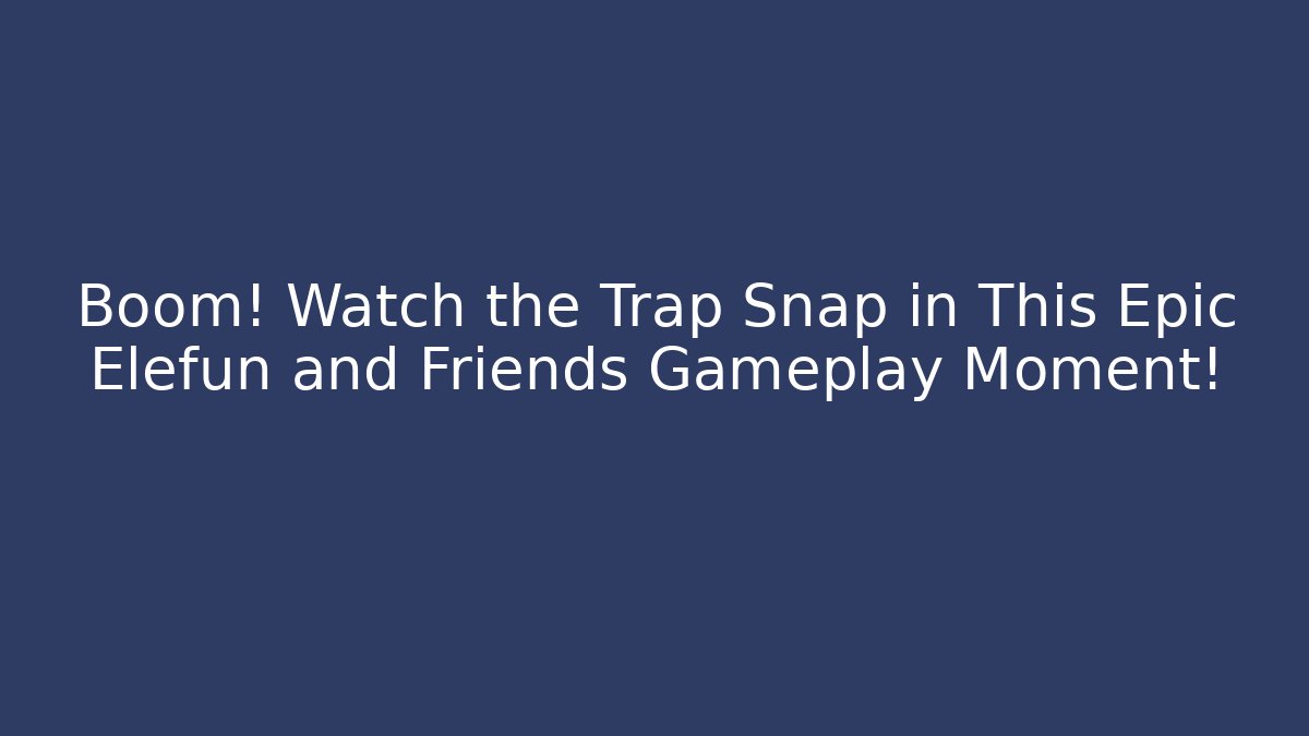 Boom! Watch the Trap Snap in This Epic Elefun and Friends Gameplay Moment!