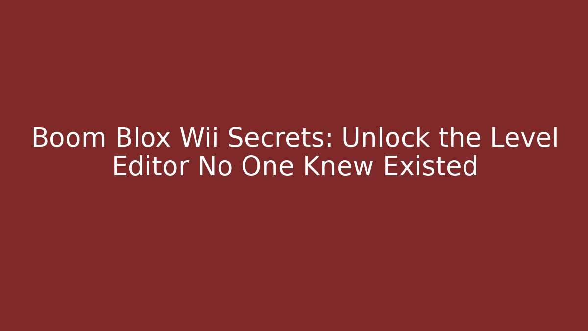 Boom Blox Wii Secrets: Unlock the Level Editor No One Knew Existed