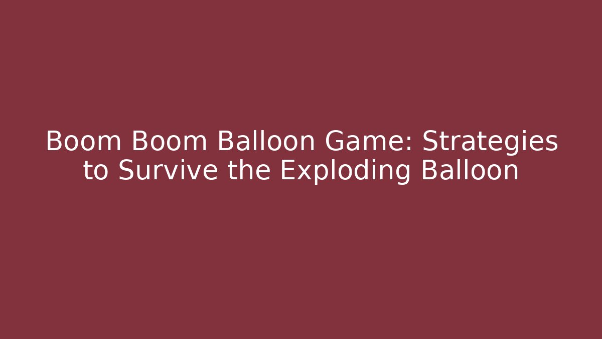Boom Boom Balloon Game: Strategies to Survive the Exploding Balloon