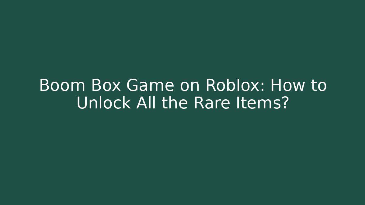 Boom Box Game on Roblox: How to Unlock All the Rare Items?