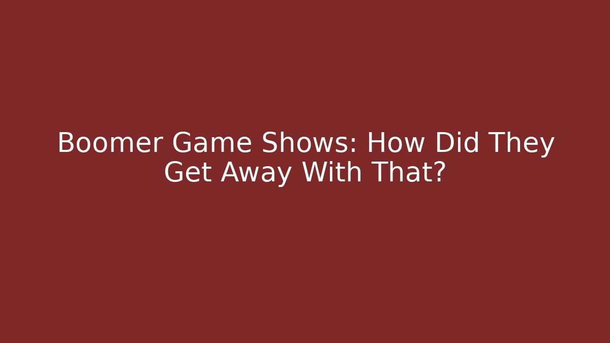 Boomer Game Shows: How Did They Get Away With That?