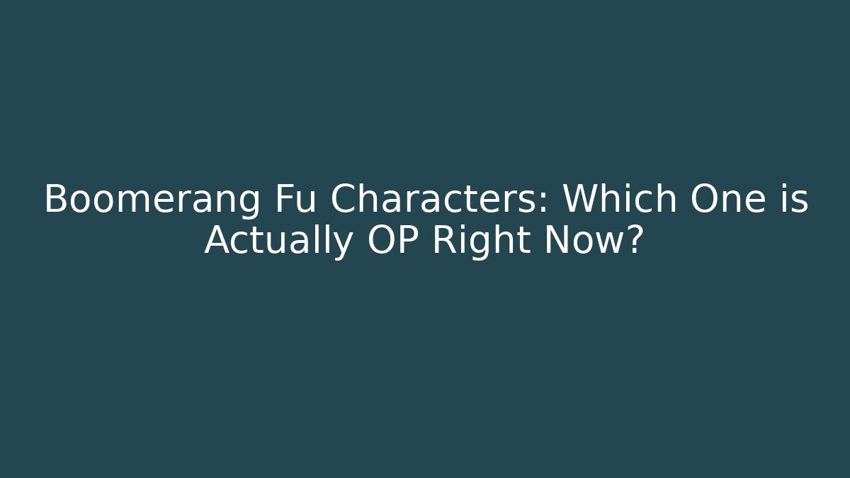 Boomerang Fu Characters: Which One is Actually OP Right Now?