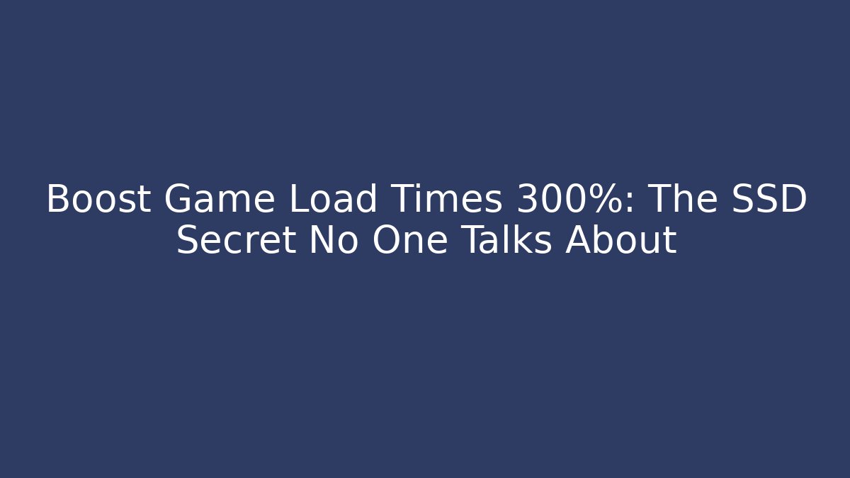 Boost Game Load Times 300%: The SSD Secret No One Talks About