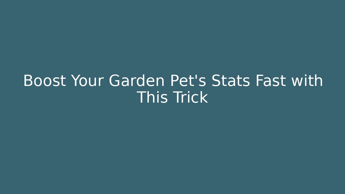 Boost Your Garden Pet’s Stats Fast with This Trick
