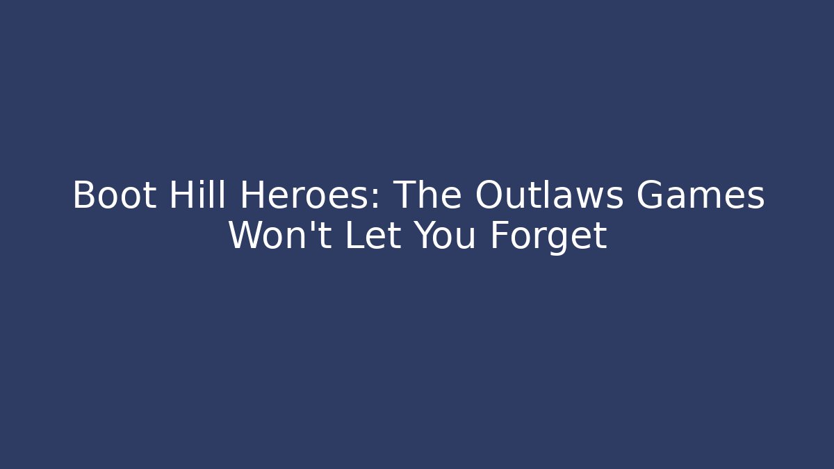 Boot Hill Heroes: The Outlaws Games Won't Let You Forget
