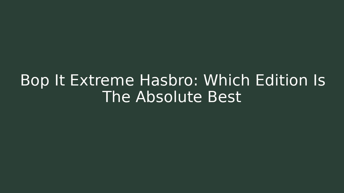 Bop It Extreme Hasbro: Which Edition Is The Absolute Best