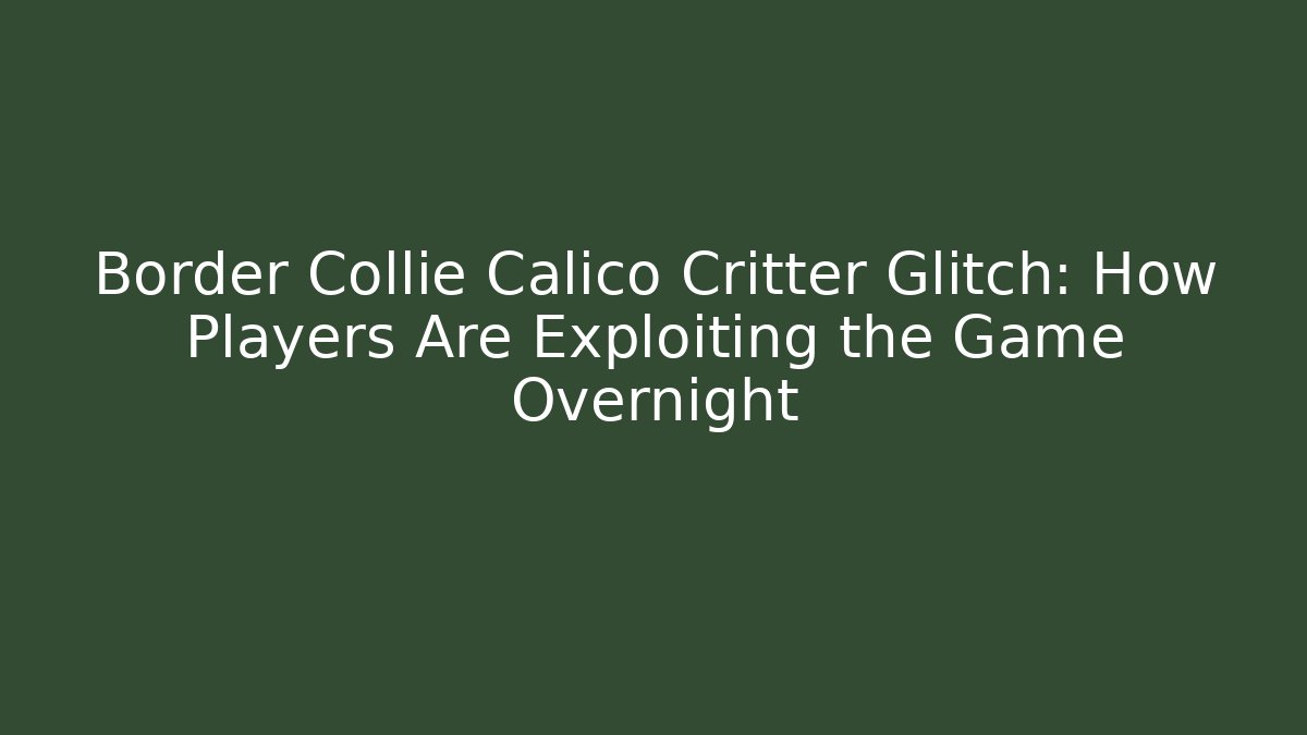 Border Collie Calico Critter Glitch: How Players Are Exploiting the Game Overnight