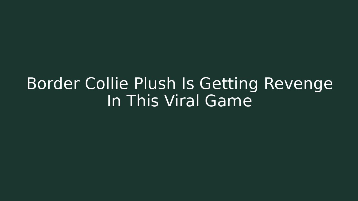 Border Collie Plush Is Getting Revenge In This Viral Game