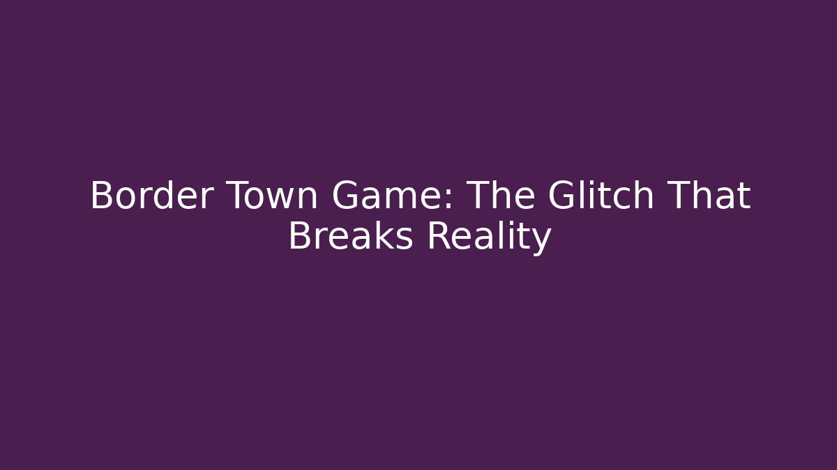 Border Town Game: The Glitch That Breaks Reality - Create More Assets