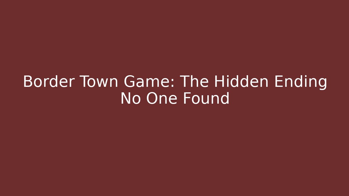 Border Town Game: The Hidden Ending No One Found - Create More Assets