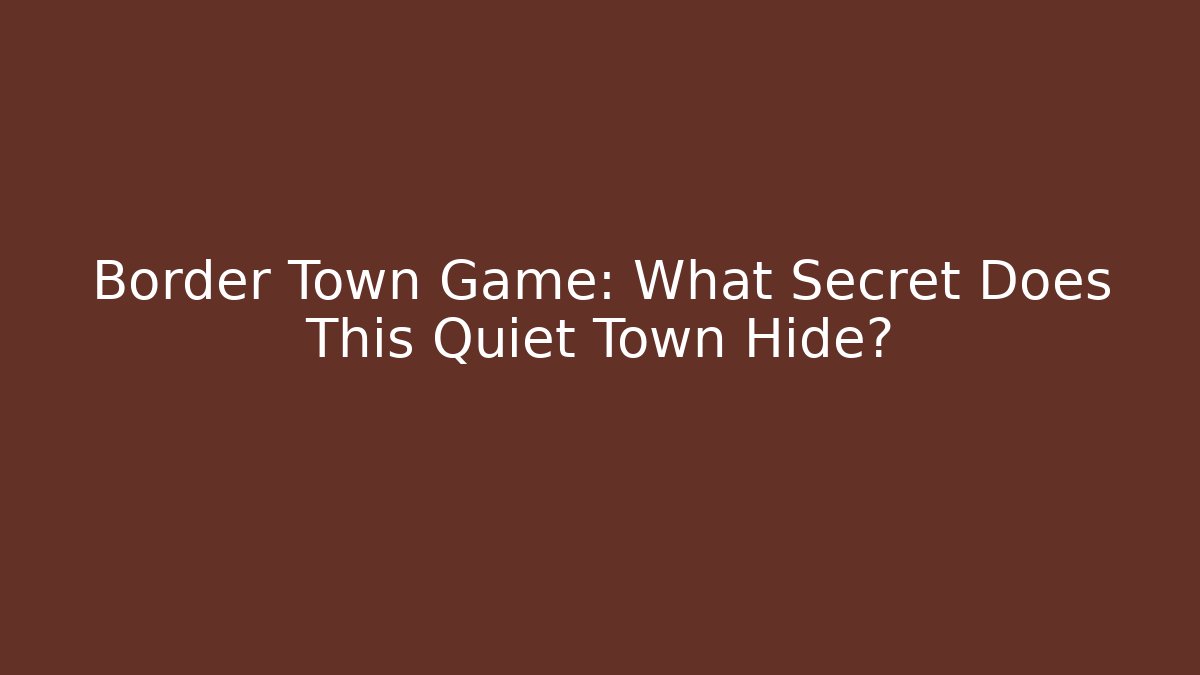 Border Town Game: What Secret Does This Quiet Town Hide?