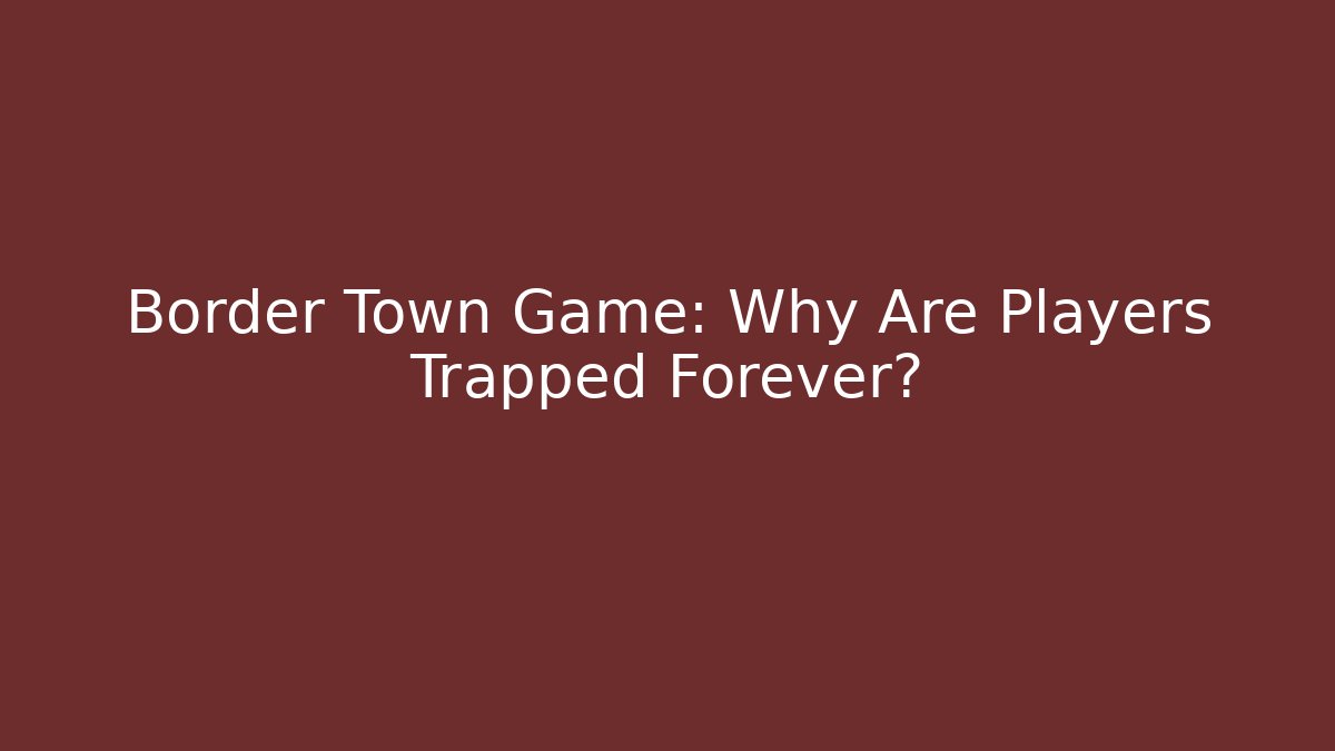 Border Town Game: Why Are Players Trapped Forever? - Create More Assets