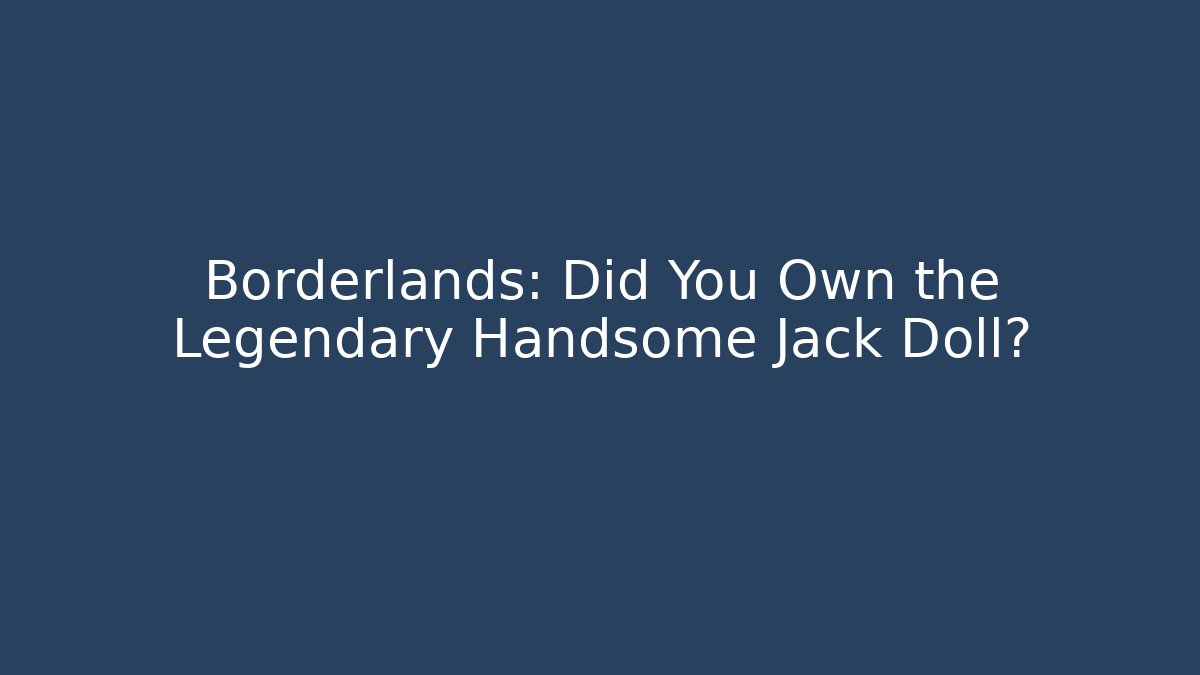Borderlands: Did You Own the Legendary Handsome Jack Doll?