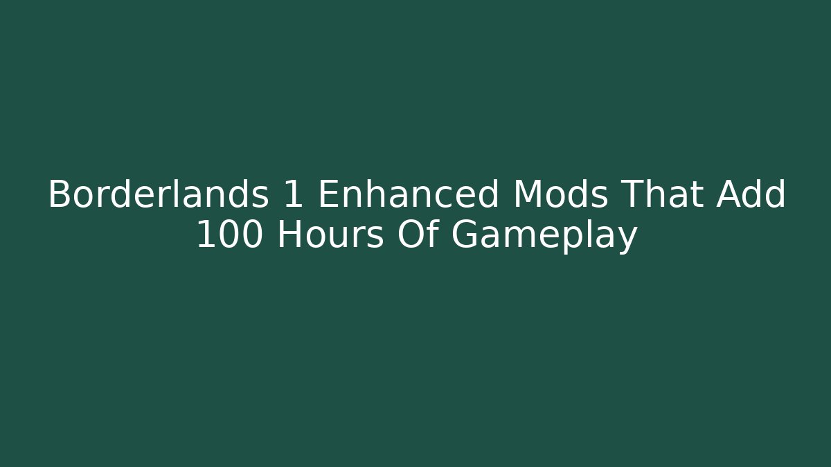 Borderlands 1 Enhanced Mods That Add 100 Hours Of Gameplay