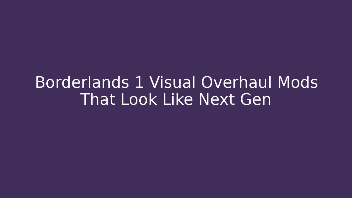 Borderlands 1 Visual Overhaul Mods That Look Like Next Gen