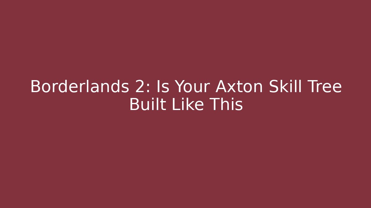 Borderlands 2: Is Your Axton Skill Tree Built Like This - Create More Assets