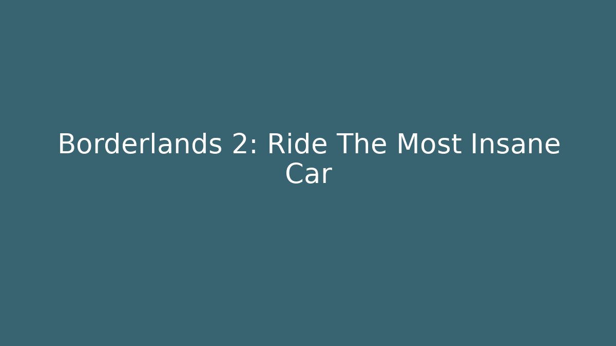 Borderlands 2: Ride The Most Insane Car - Create More Assets