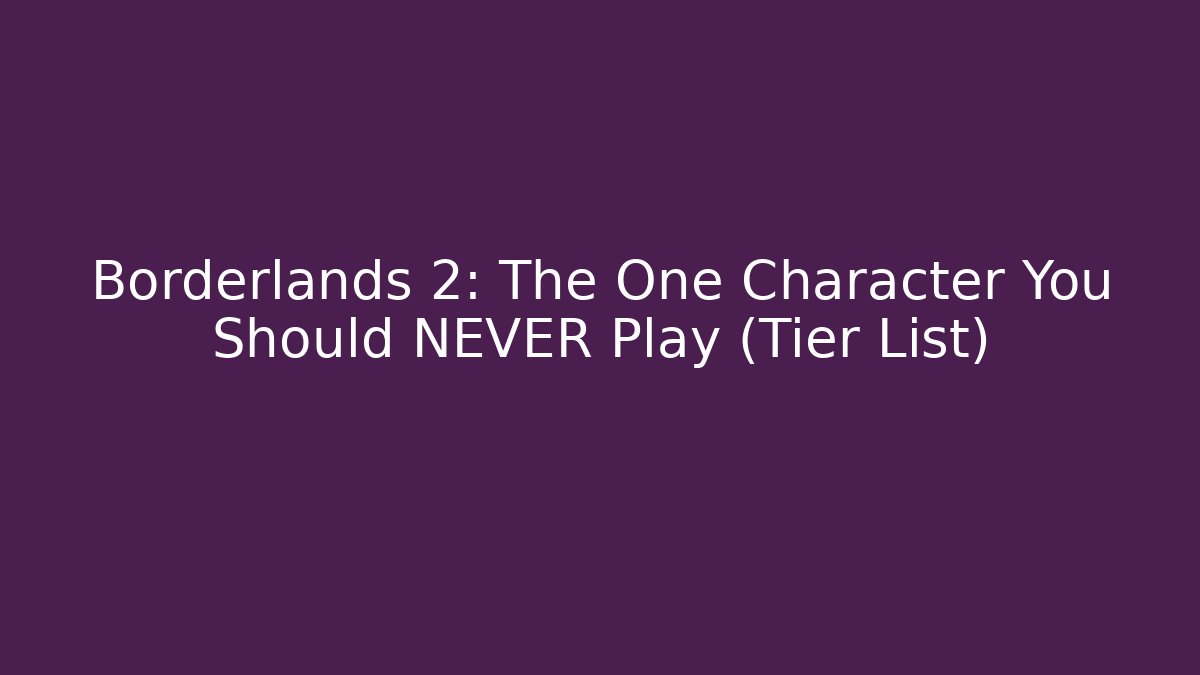 Borderlands 2: The One Character You Should NEVER Play (Tier List) - Create More Assets