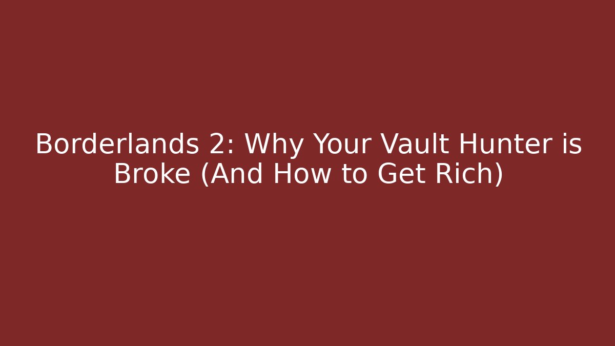 Borderlands 2: Why Your Vault Hunter is Broke (And How to Get Rich)
