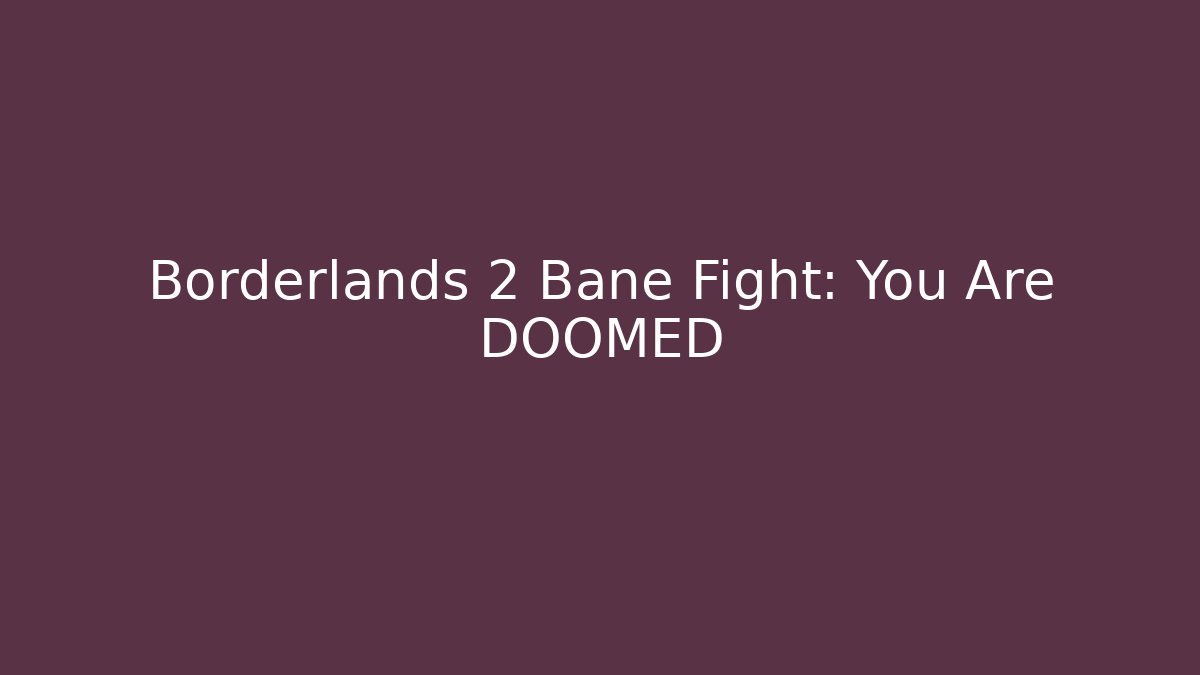 Borderlands 2 Bane Fight: You Are DOOMED