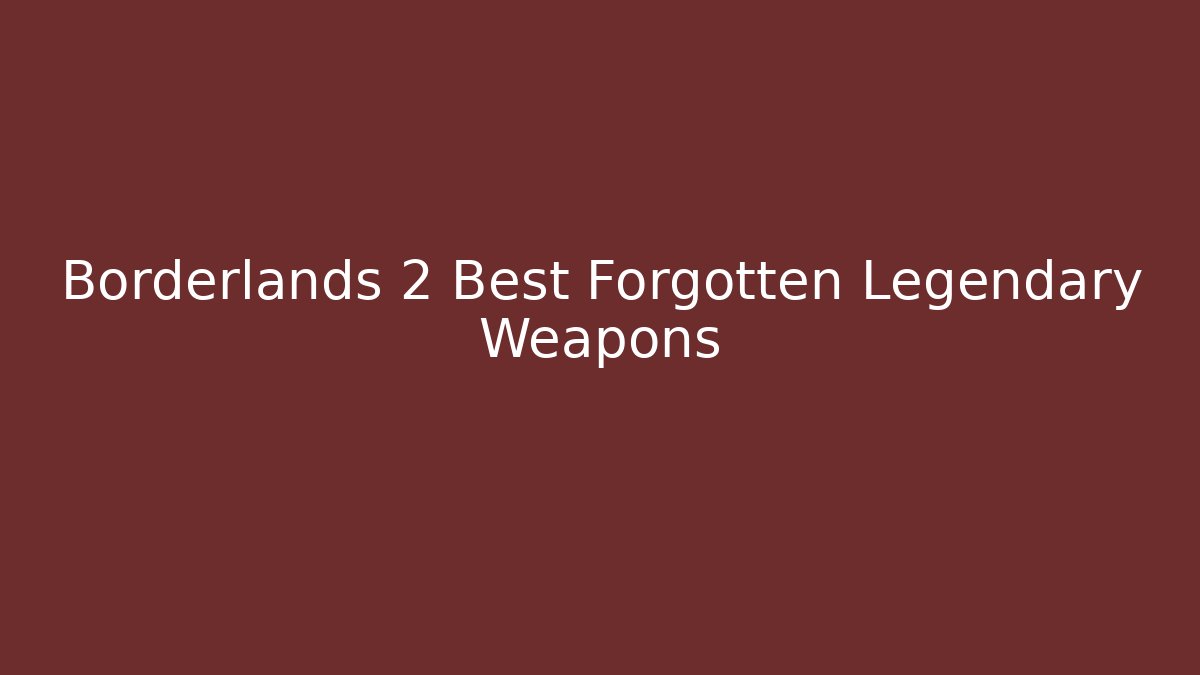Borderlands 2 Best Forgotten Legendary Weapons - Create More Assets