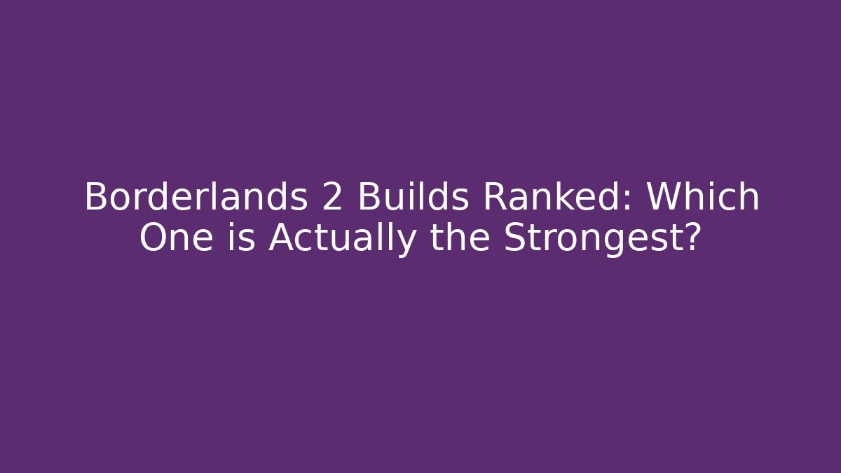 Borderlands 2 Builds Ranked: Which One is Actually the Strongest? - Create More Assets
