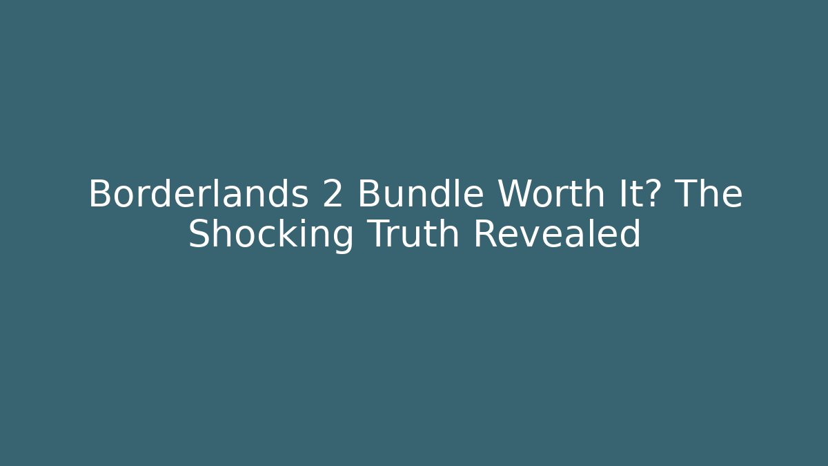 Borderlands 2 Bundle Worth It? The Shocking Truth Revealed