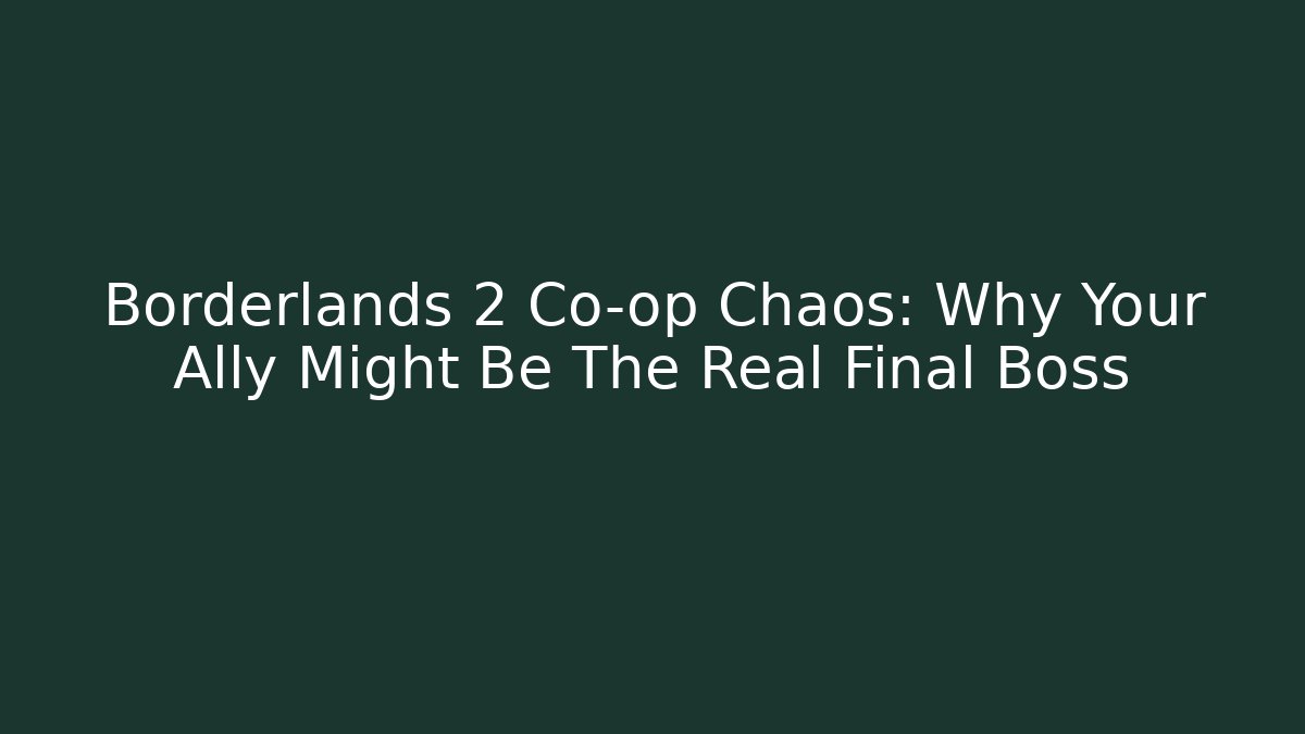 Borderlands 2 Co-op Chaos: Why Your Ally Might Be The Real Final Boss