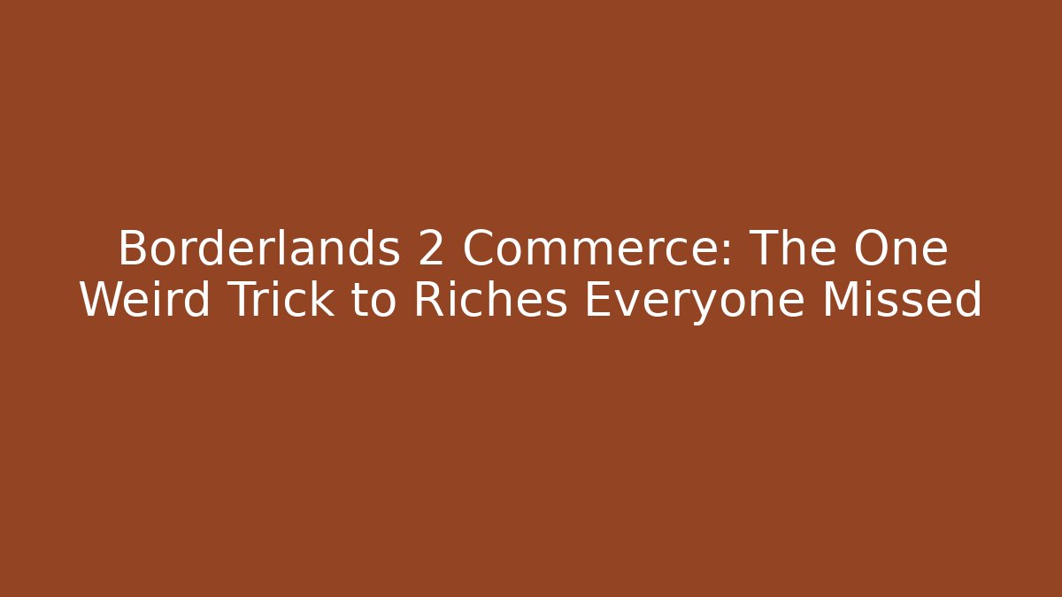 Borderlands 2 Commerce: The One Weird Trick to Riches Everyone Missed