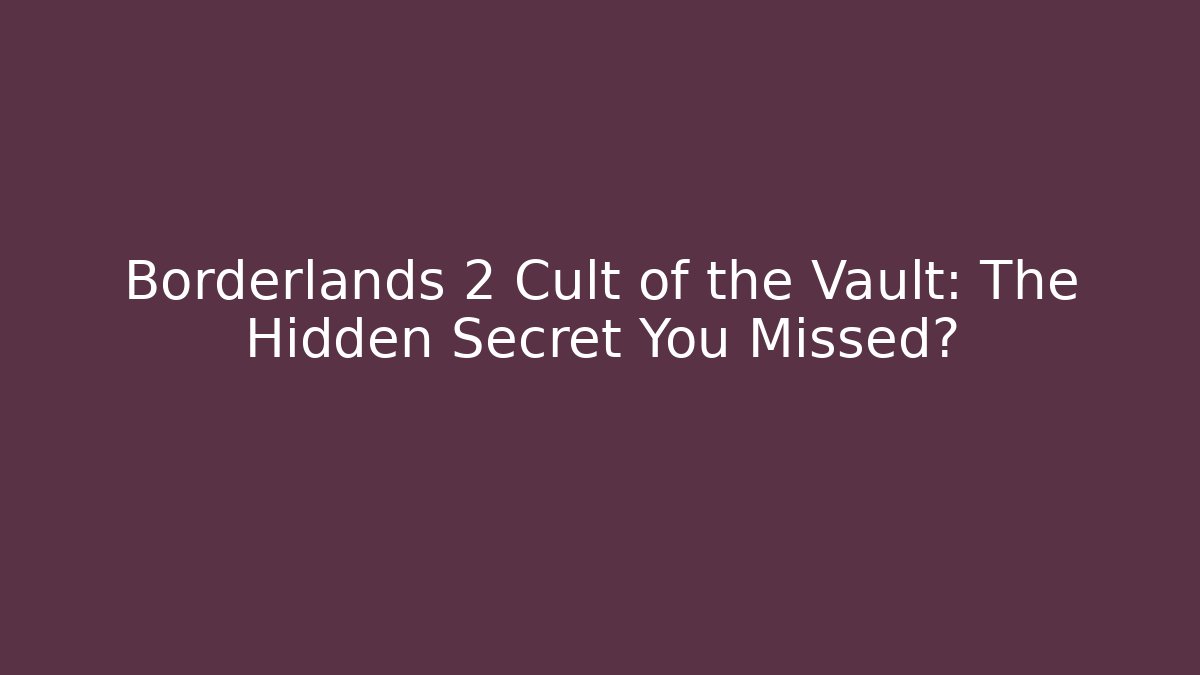 Borderlands 2 Cult of the Vault: The Hidden Secret You Missed?
