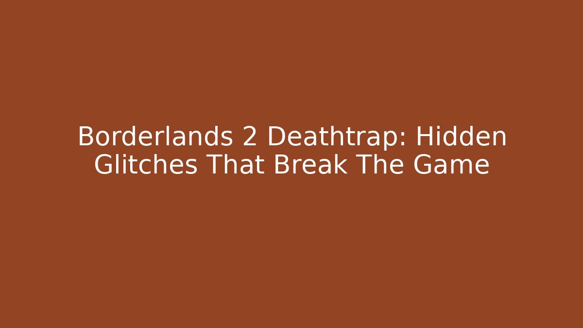 Borderlands 2 Deathtrap: Hidden Glitches That Break The Game - Create More Assets