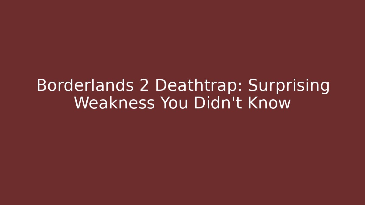 Borderlands 2 Deathtrap: Surprising Weakness You Didn't Know - Create More Assets