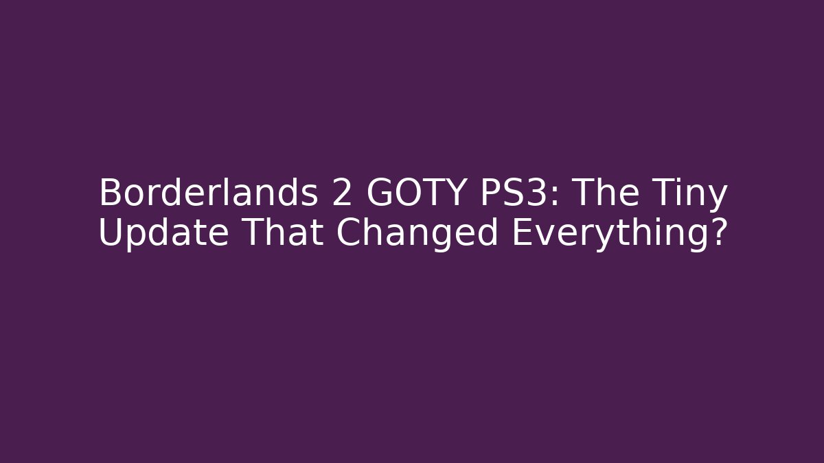 Borderlands 2 GOTY PS3: The Tiny Update That Changed Everything? - Create More Assets