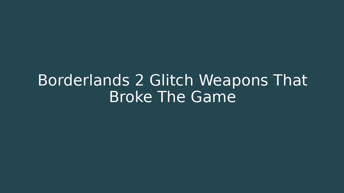 Borderlands 2 Glitch Weapons That Broke The Game