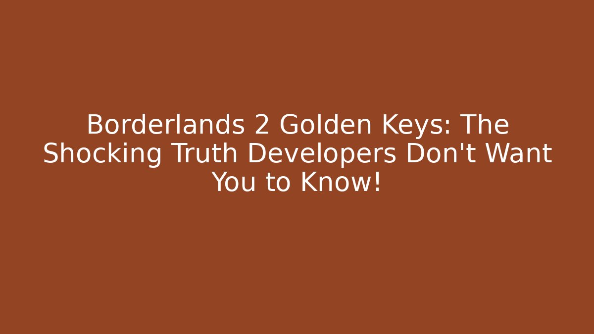 Borderlands 2 Golden Keys: The Shocking Truth Developers Don’t Want You to Know!
