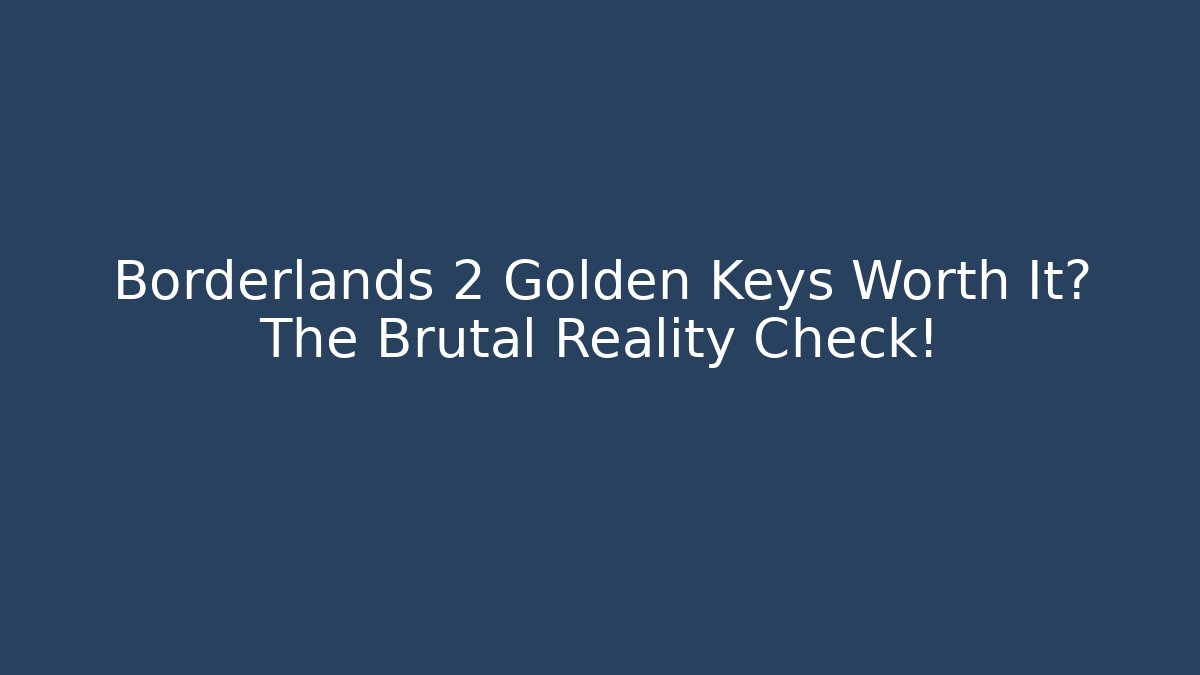 Borderlands 2 Golden Keys Worth It? The Brutal Reality Check!