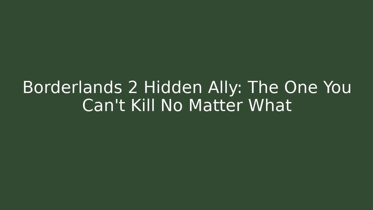 Borderlands 2 Hidden Ally: The One You Can’t Kill No Matter What