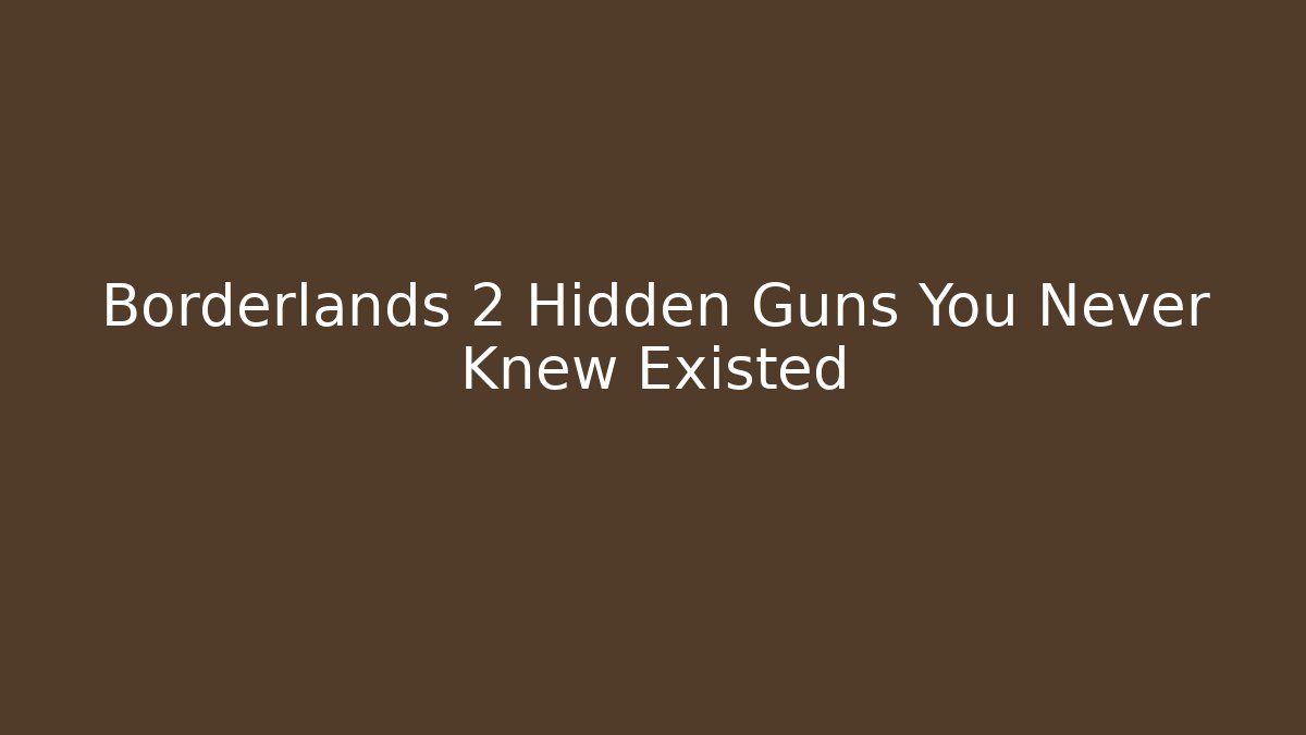 Borderlands 2 Hidden Guns You Never Knew Existed