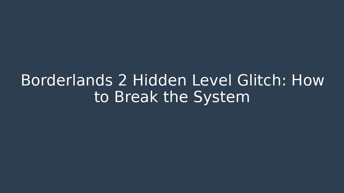 Borderlands 2 Hidden Level Glitch: How to Break the System