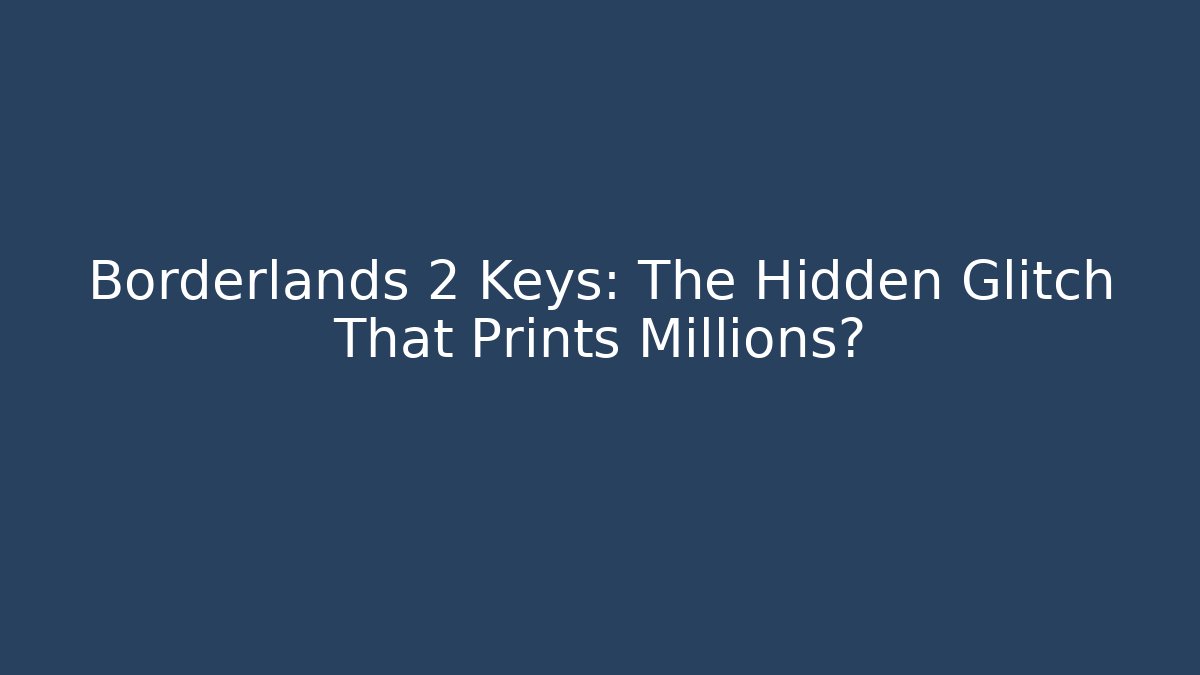 Borderlands 2 Keys: The Hidden Glitch That Prints Millions?