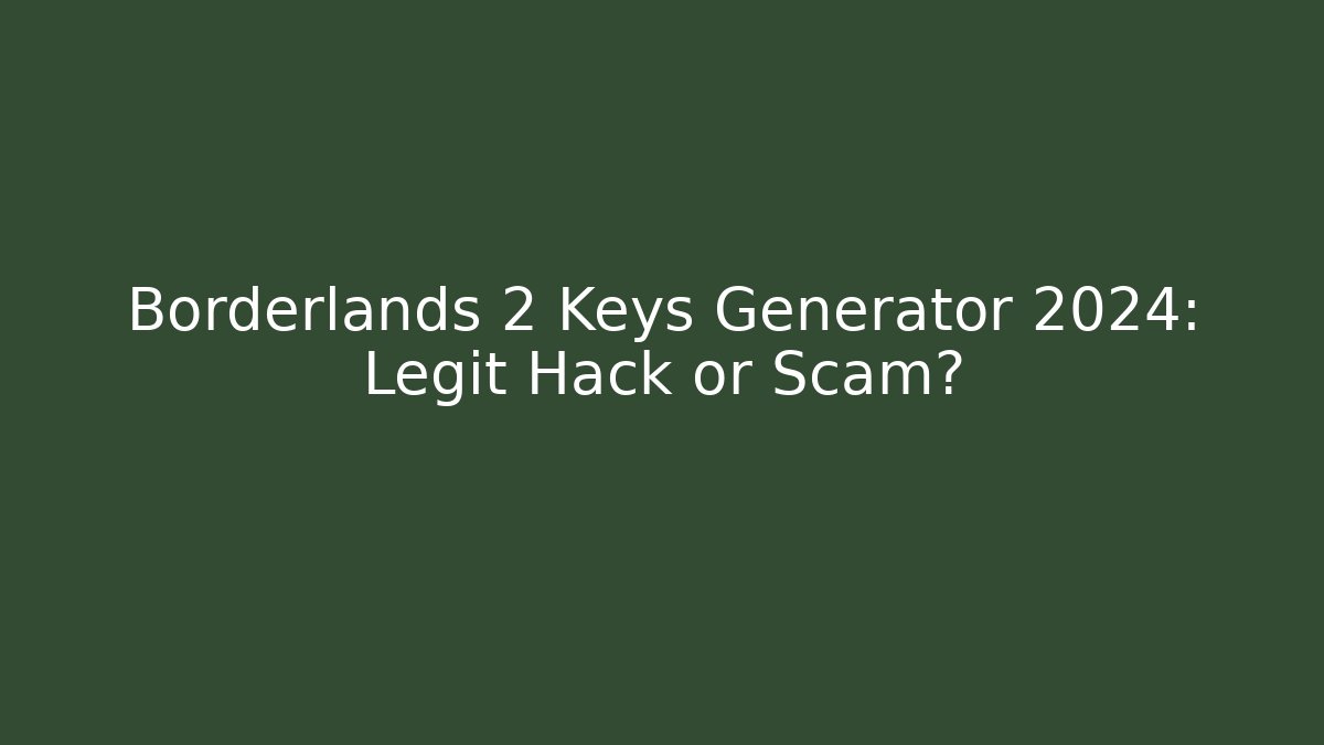 Borderlands 2 Keys Generator 2024: Legit Hack or Scam?