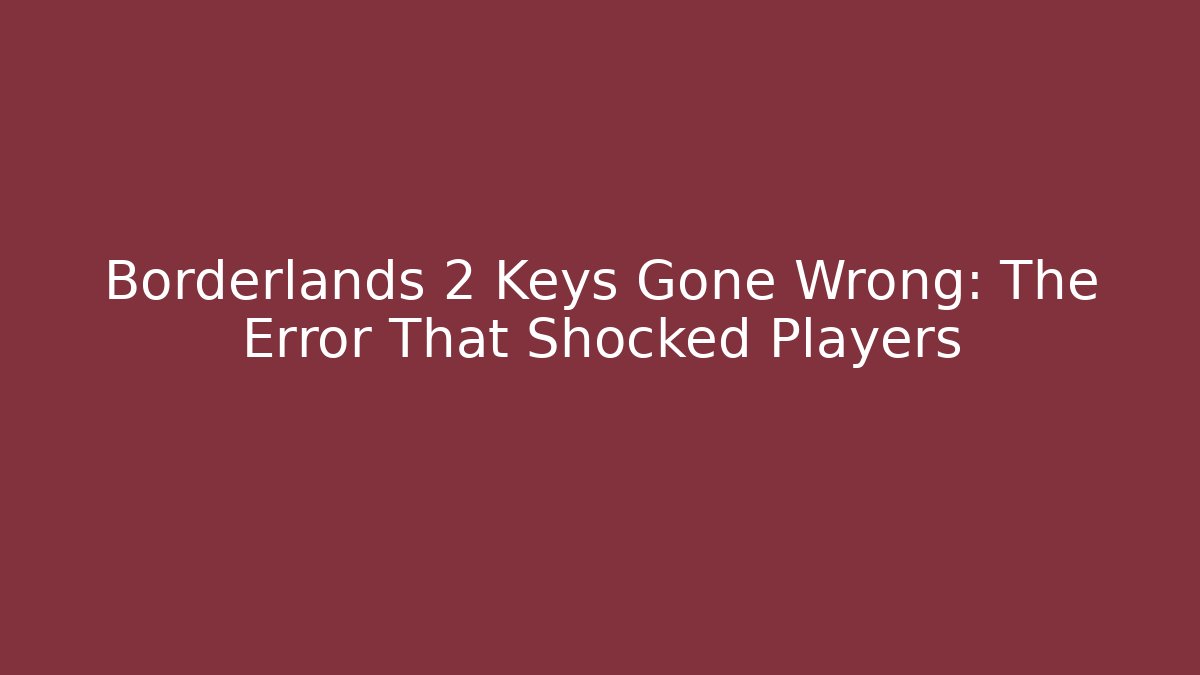 Borderlands 2 Keys Gone Wrong: The Error That Shocked Players